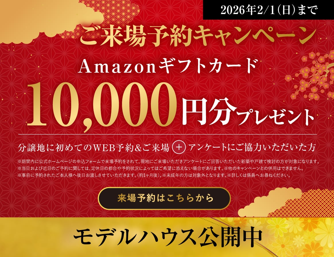 ご来場キャンペーンWEB見学・来場予約でAmazonギフトカード10,000円分プレゼント！来場予約はこちら 